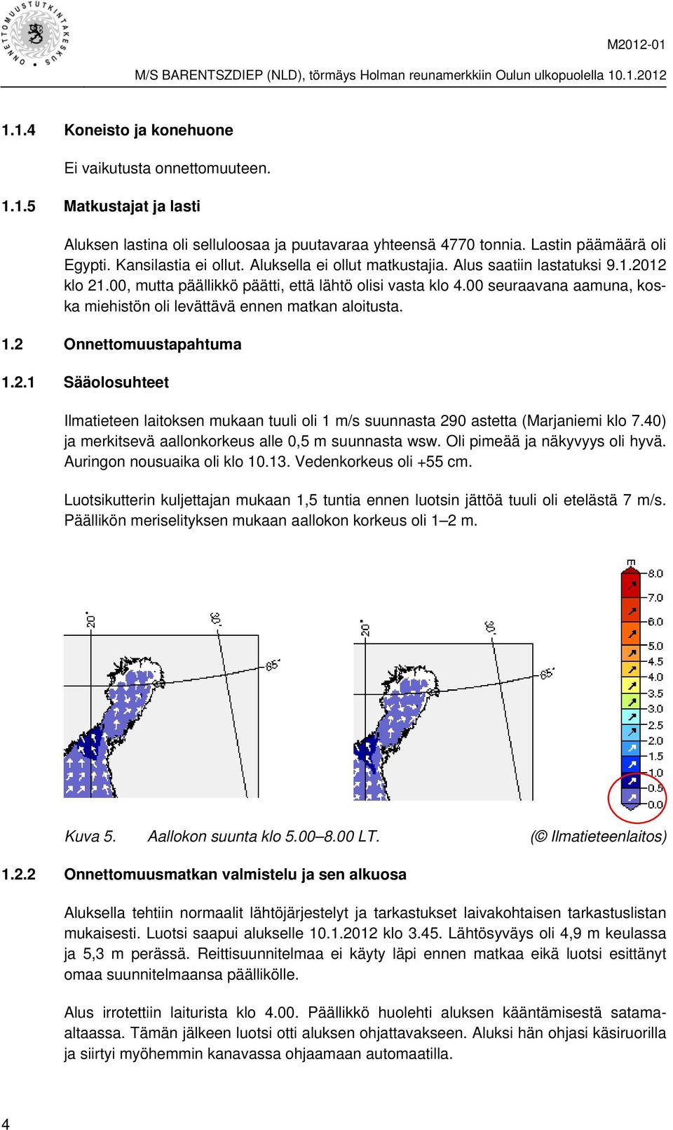 00 seuraavana aamuna, koska miehistön oli levättävä ennen matkan aloitusta. 1.2 Onnettomuustapahtuma 1.2.1 Sääolosuhteet Ilmatieteen laitoksen mukaan tuuli oli 1 m/s suunnasta 290 astetta (Marjaniemi klo 7.