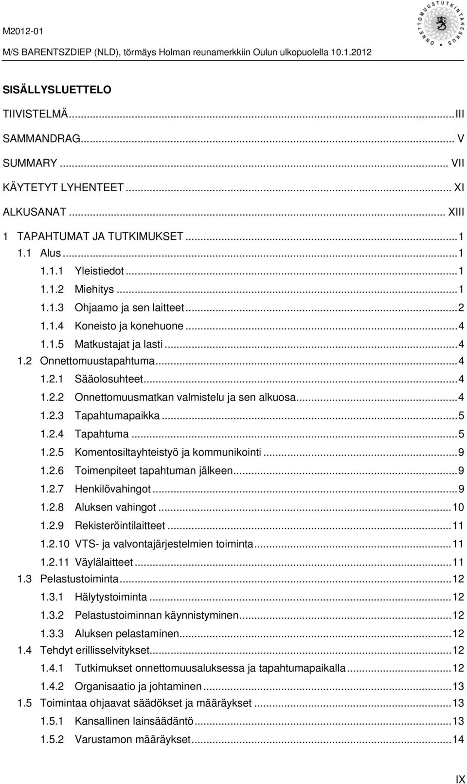 .. 5 1.2.4 Tapahtuma... 5 1.2.5 Komentosiltayhteistyö ja kommunikointi... 9 1.2.6 Toimenpiteet tapahtuman jälkeen... 9 1.2.7 Henkilövahingot... 9 1.2.8 Aluksen vahingot... 10 1.2.9 Rekisteröintilaitteet.