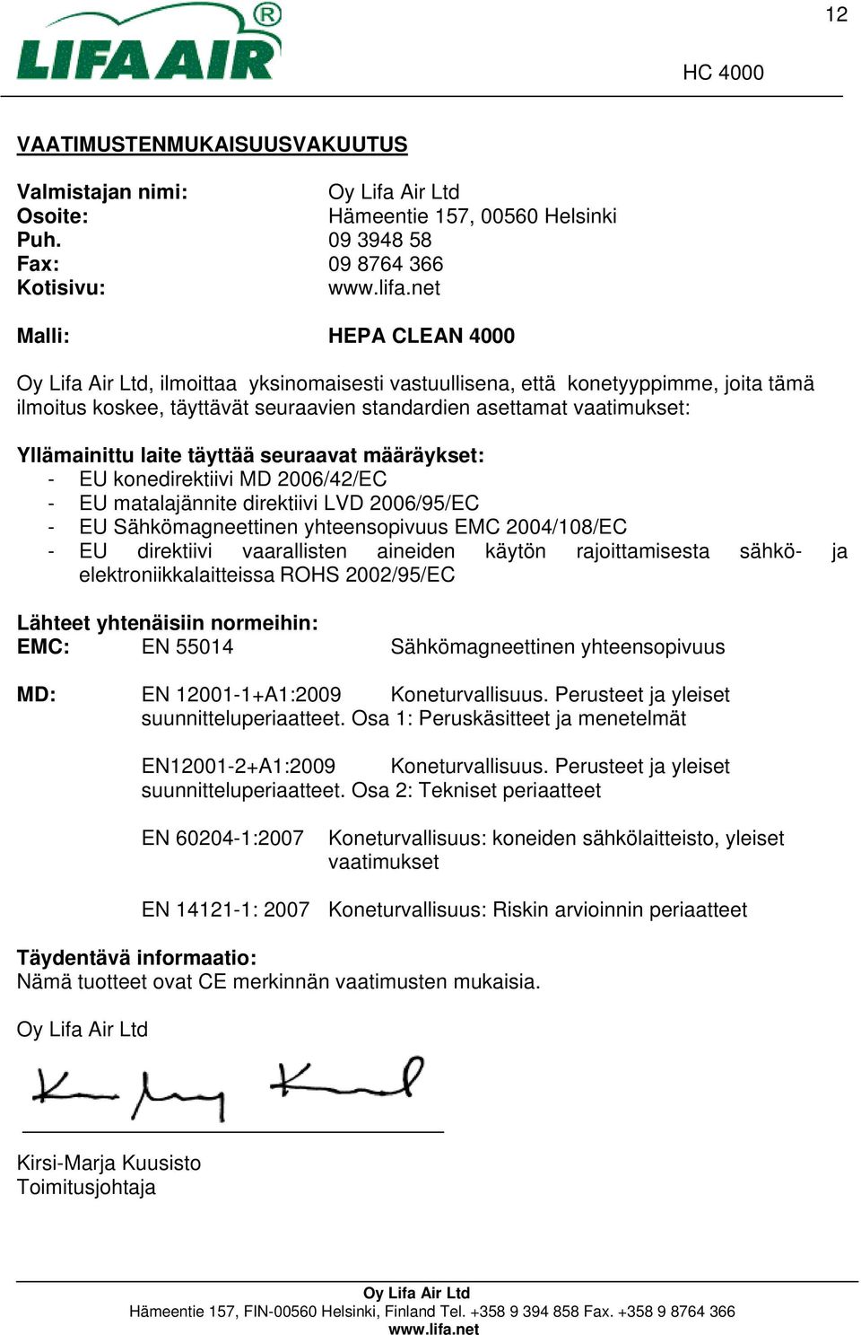 vaatimukset: Yllämainittu laite täyttää seuraavat määräykset: - EU konedirektiivi MD 2006/42/EC - EU matalajännite direktiivi LVD 2006/95/EC - EU Sähkömagneettinen yhteensopivuus EMC 2004/108/EC - EU