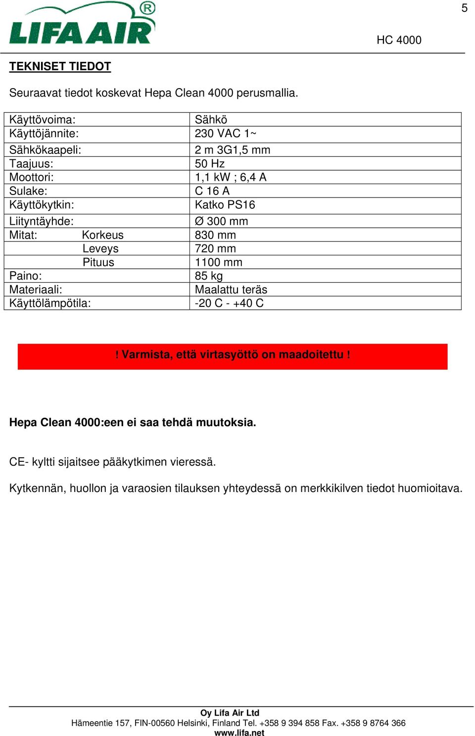 PS16 Liityntäyhde: Ø 300 mm Mitat: Korkeus 830 mm Leveys 720 mm Pituus 1100 mm Paino: 85 kg Materiaali: Maalattu teräs Käyttölämpötila: -20 C - +40