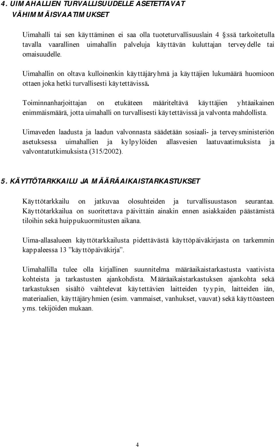 Toiminnanharjoittajan on etukäteen määriteltävä käyttäjien yhtäaikainen enimmäismäärä, jotta uimahalli on turvallisesti käytettävissä ja valvonta mahdollista.