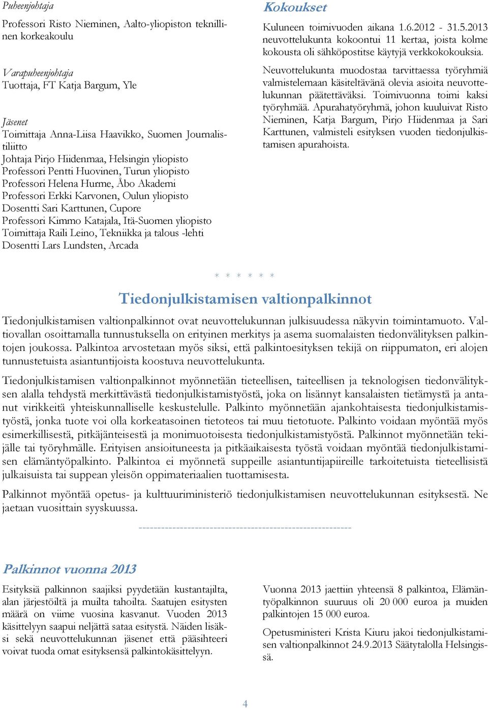 Cupore Professori Kimmo Katajala, Itä-Suomen yliopisto Toimittaja Raili Leino, Tekniikka ja talous -lehti Dosentti Lars Lundsten, Arcada Kokoukset Kuluneen toimivuoden aikana 1.6.2012-31.5.