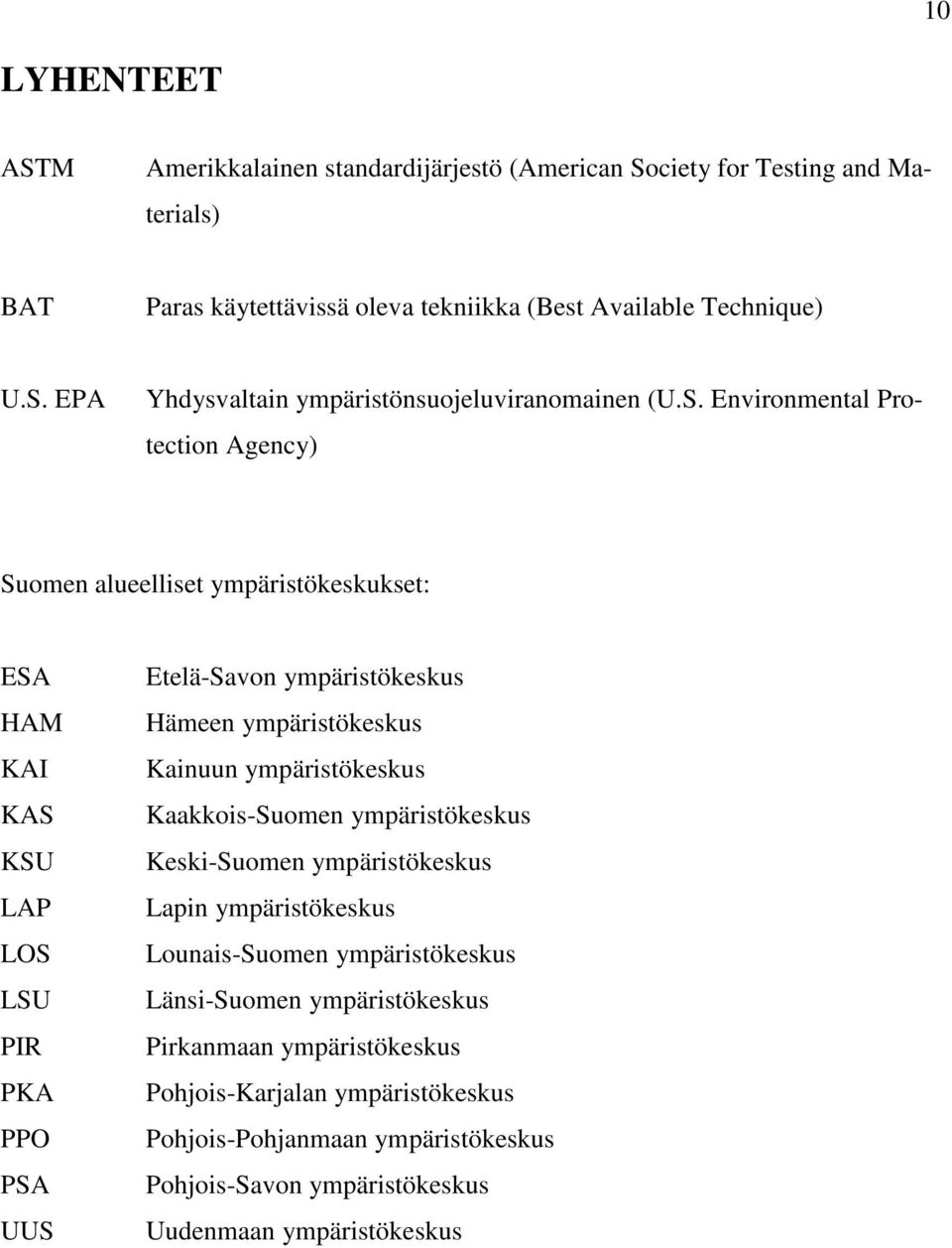 Kainuun ympäristökeskus Kaakkois-Suomen ympäristökeskus Keski-Suomen ympäristökeskus Lapin ympäristökeskus Lounais-Suomen ympäristökeskus Länsi-Suomen ympäristökeskus Pirkanmaan