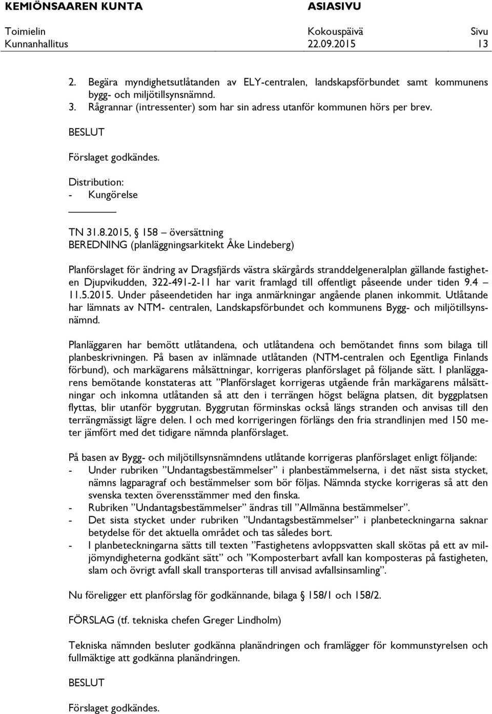 2015, 158 översättning BEREDNING (planläggningsarkitekt Åke Lindeberg) Planförslaget för ändring av Dragsfjärds västra skärgårds stranddelgeneralplan gällande fastigheten Djupvikudden, 322-491-2-11