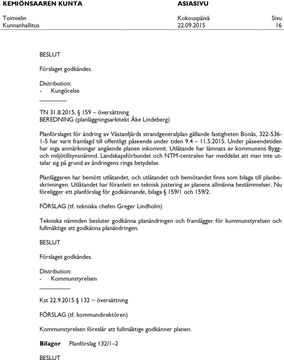 offentligt påseende under tiden 9.4 11.5.2015. Under påseendetiden har inga anmärkningar angående planen inkommit. Utlåtande har lämnats av kommunens Byggoch miljötillsynsnämnd.