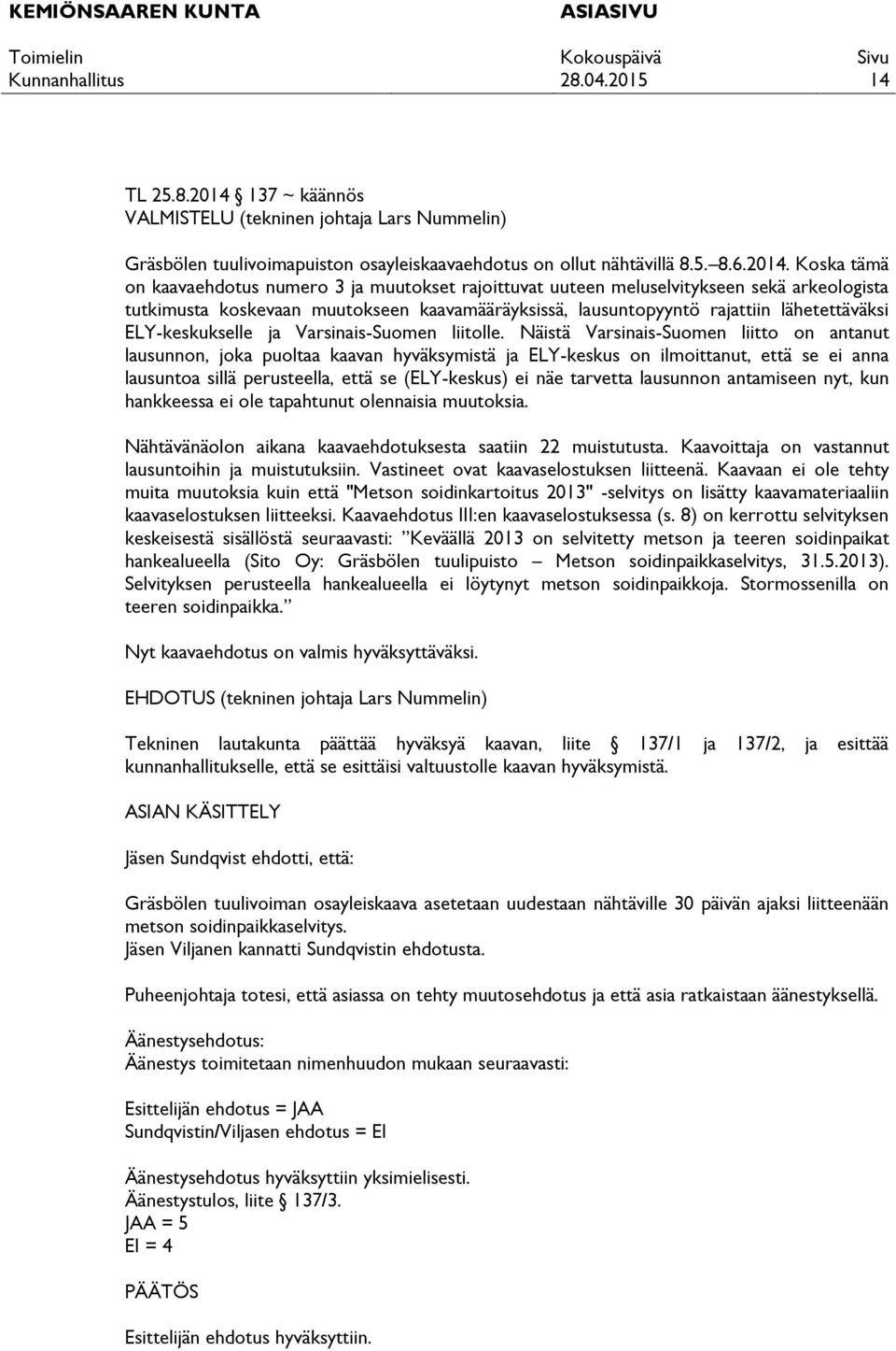 Koska tämä on kaavaehdotus numero 3 ja muutokset rajoittuvat uuteen meluselvitykseen sekä arkeologista tutkimusta koskevaan muutokseen kaavamääräyksissä, lausuntopyyntö rajattiin lähetettäväksi