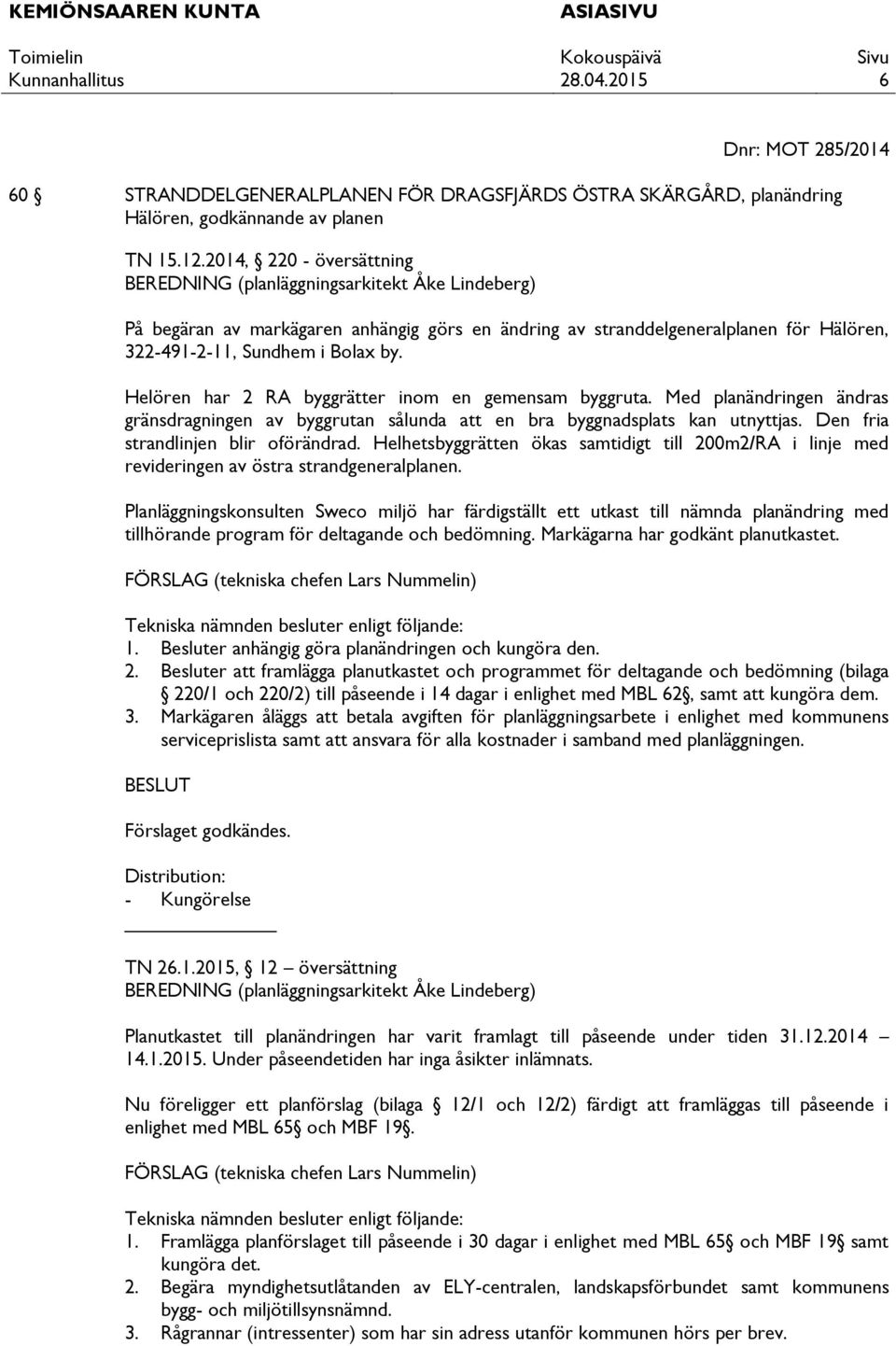 Helören har 2 RA byggrätter inom en gemensam byggruta. Med planändringen ändras gränsdragningen av byggrutan sålunda att en bra byggnadsplats kan utnyttjas. Den fria strandlinjen blir oförändrad.