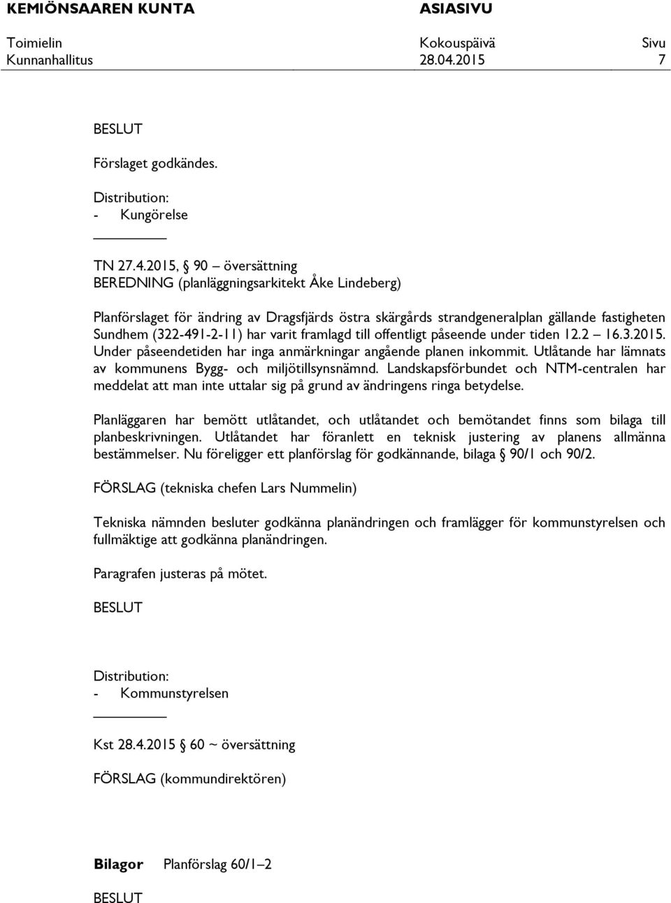 framlagd till offentligt påseende under tiden 12.2 16.3.2015. Under påseendetiden har inga anmärkningar angående planen inkommit. Utlåtande har lämnats av kommunens Bygg- och miljötillsynsnämnd.