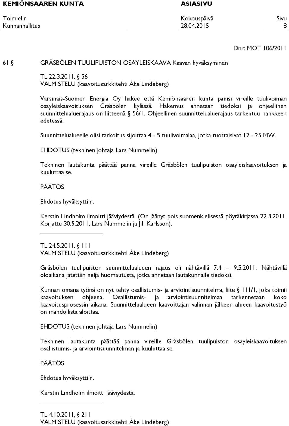 Hakemus annetaan tiedoksi ja ohjeellinen suunnittelualuerajaus on liitteenä 56/1. Ohjeellinen suunnittelualuerajaus tarkentuu hankkeen edetessä.