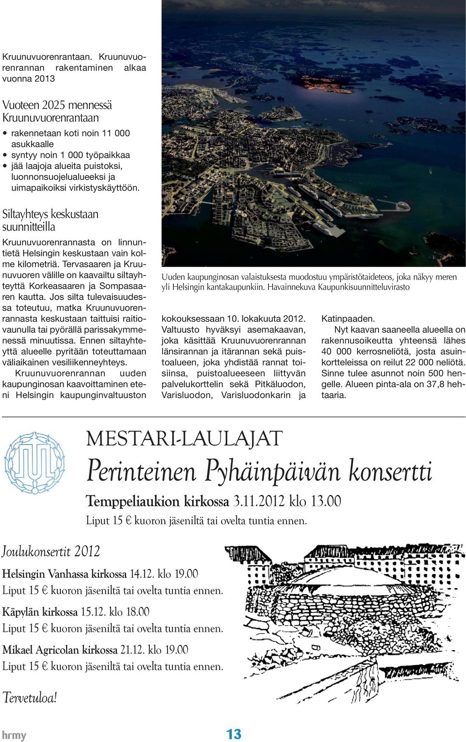 luonnonsuojelualueeksi ja uimapaikoiksi virkistyskäyttöön. Siltayhteys keskustaan suunnitteilla Kruunuvuorenrannasta on linnuntietä Helsingin keskustaan vain kolme kilometriä.