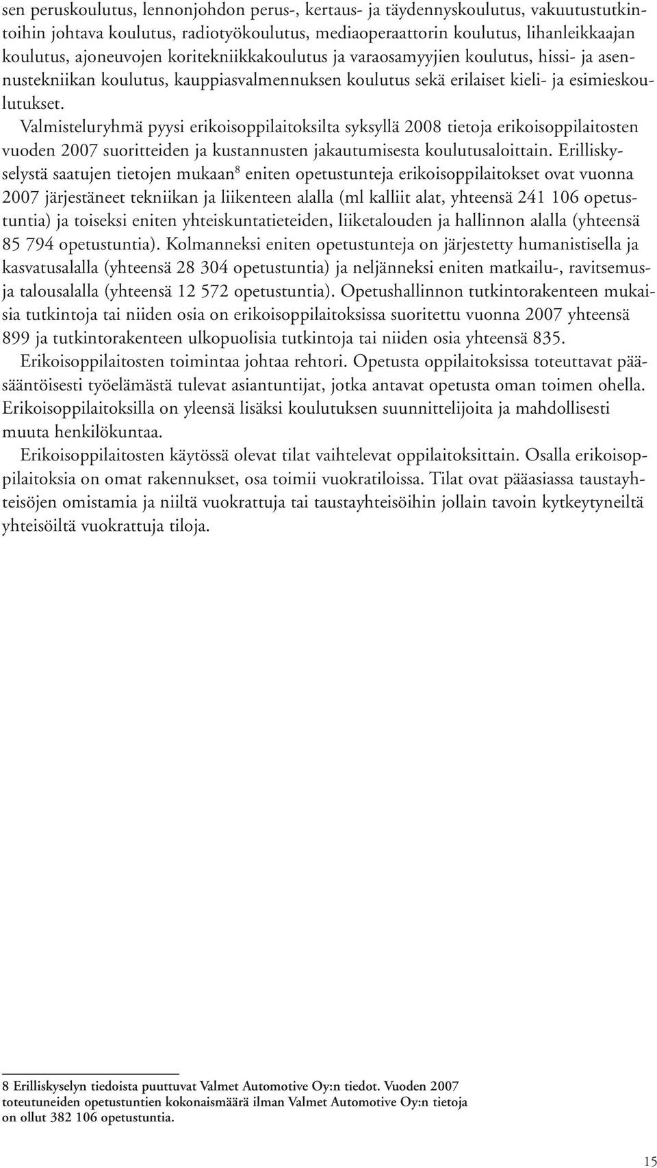 Valmisteluryhmä pyysi erikoisoppilaitoksilta syksyllä 2008 tietoja erikoisoppilaitosten vuoden 2007 suoritteiden ja kustannusten jakautumisesta koulutusaloittain.