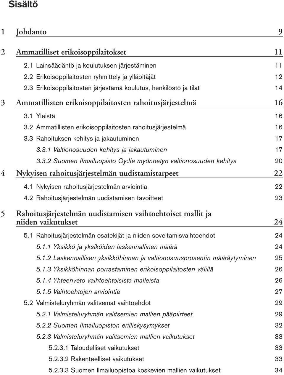 2 Ammatillisten erikoisoppilaitosten rahoitusjärjestelmä 16 3.3 Rahoituksen kehitys ja jakautuminen 17 3.3.1 Valtionosuuden kehitys ja jakautuminen 17 3.3.2 Suomen Ilmailuopisto Oy:lle myönnetyn valtionosuuden kehitys 20 4 Nykyisen rahoitusjärjestelmän uudistamistarpeet 22 4.