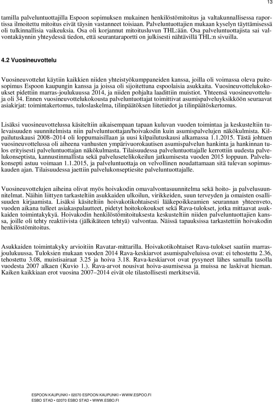 Osa palveluntuottajista sai valvontakäynnin yhteydessä tiedon, että seurantaraportti on julkisesti nähtävillä THL:n sivuilla. 4.