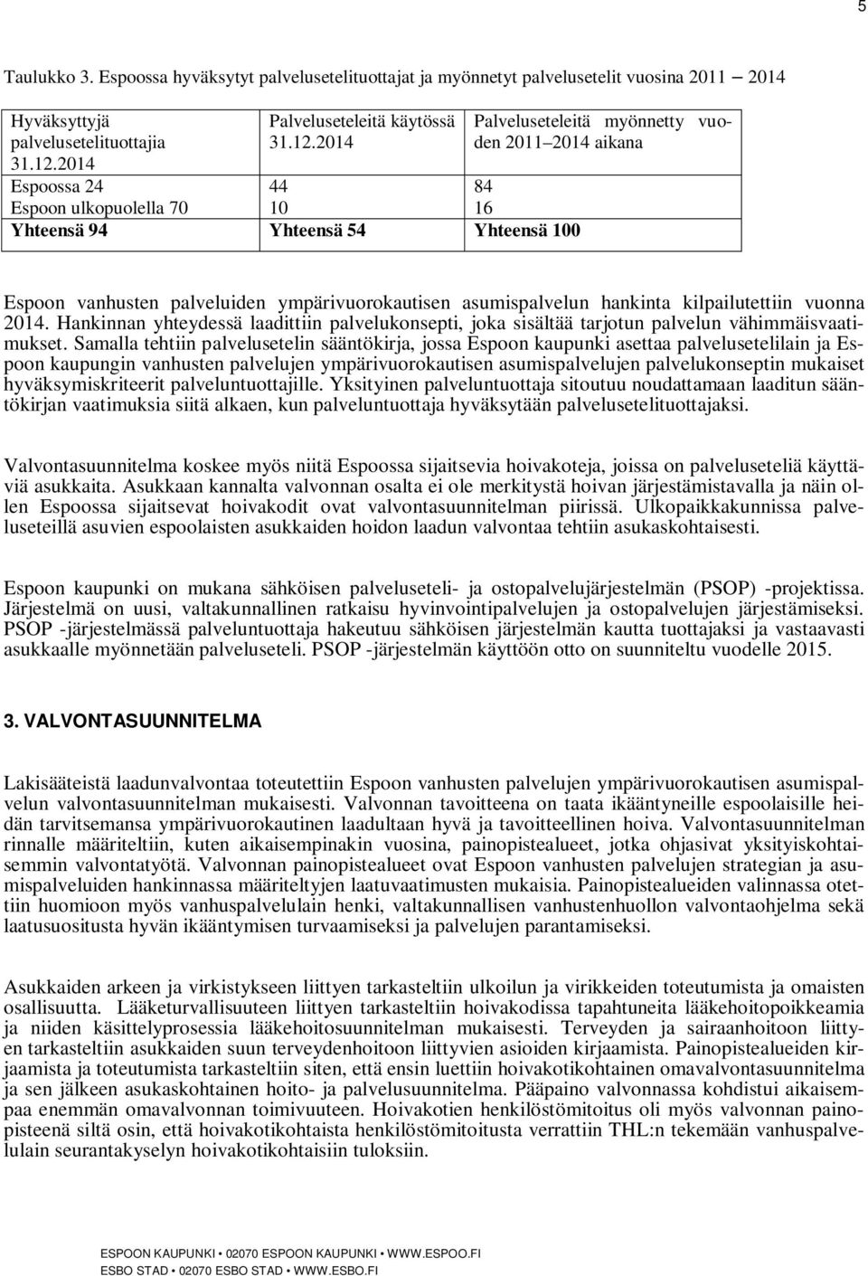 2014 44 84 10 16 Yhteensä 94 Yhteensä 54 Yhteensä 100 Palveluseteleitä myönnetty vuoden 2011 2014 aikana Espoon vanhusten palveluiden ympärivuorokautisen asumispalvelun hankinta kilpailutettiin