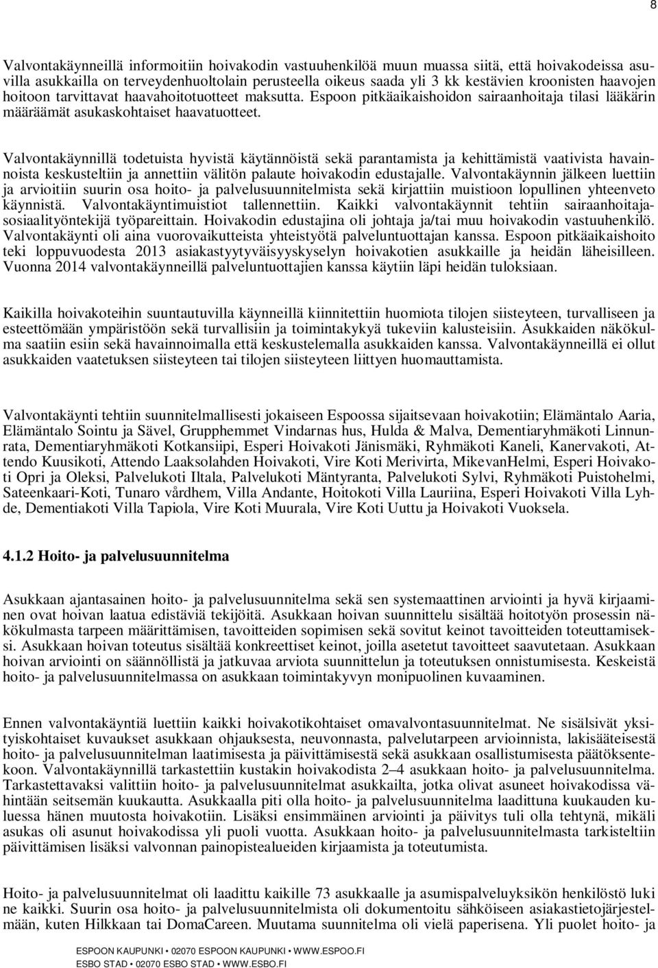 Valvontakäynnillä todetuista hyvistä käytännöistä sekä parantamista ja kehittämistä vaativista havainnoista keskusteltiin ja annettiin välitön palaute hoivakodin edustajalle.