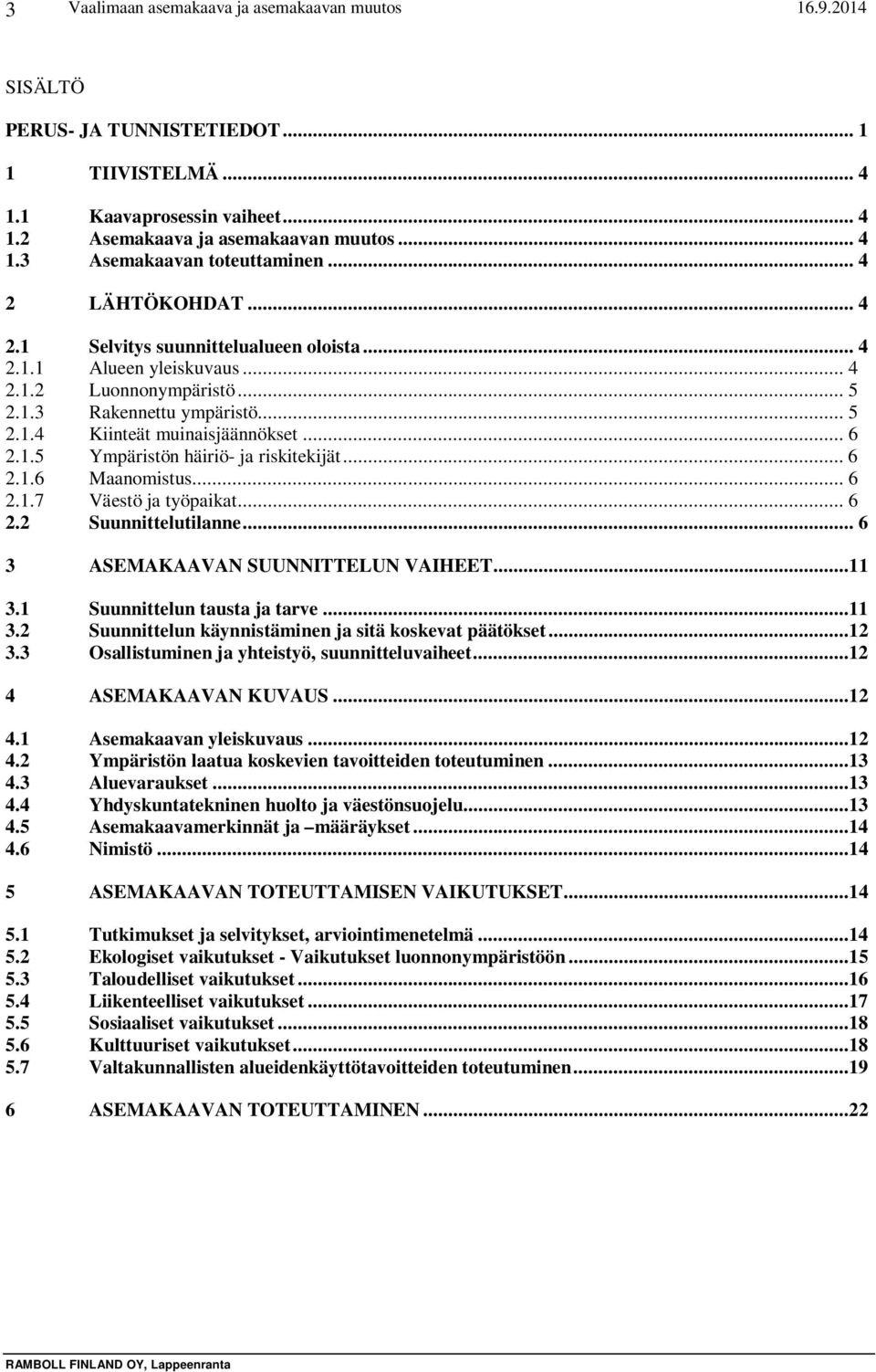 .. 6 2.1.6 Maanomistus... 6 2.1.7 Väestö ja työpaikat... 6 2.2 Suunnittelutilanne... 6 3 ASEMAKAAVAN SUUNNITTELUN VAIHEET...11 3.1 Suunnittelun tausta ja tarve...11 3.2 Suunnittelun käynnistäminen ja sitä koskevat päätökset.