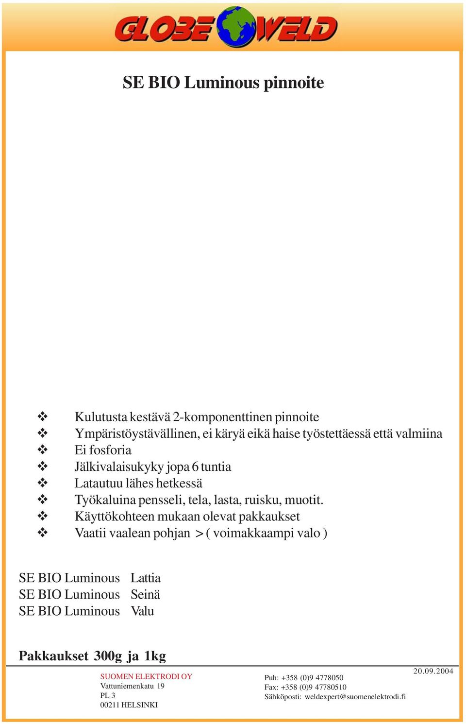 Käyttökohteen mukaan olevat pakkaukset Vaatii vaalean pohjan > ( voimakkaampi valo ) SE BIO Luminous SE BIO Luminous SE BIO Luminous Lattia Seinä