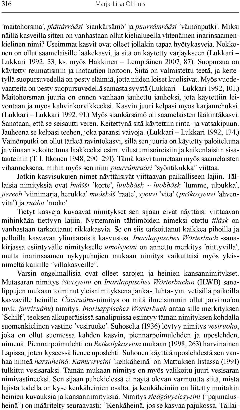 Suopursua on käytetty reumatismin ja ihotautien hoitoon. Siitä on valmistettu teetä, ja keitetyllä suopursuvedellä on pesty eläimiä, jotta niiden loiset kuolisivat.