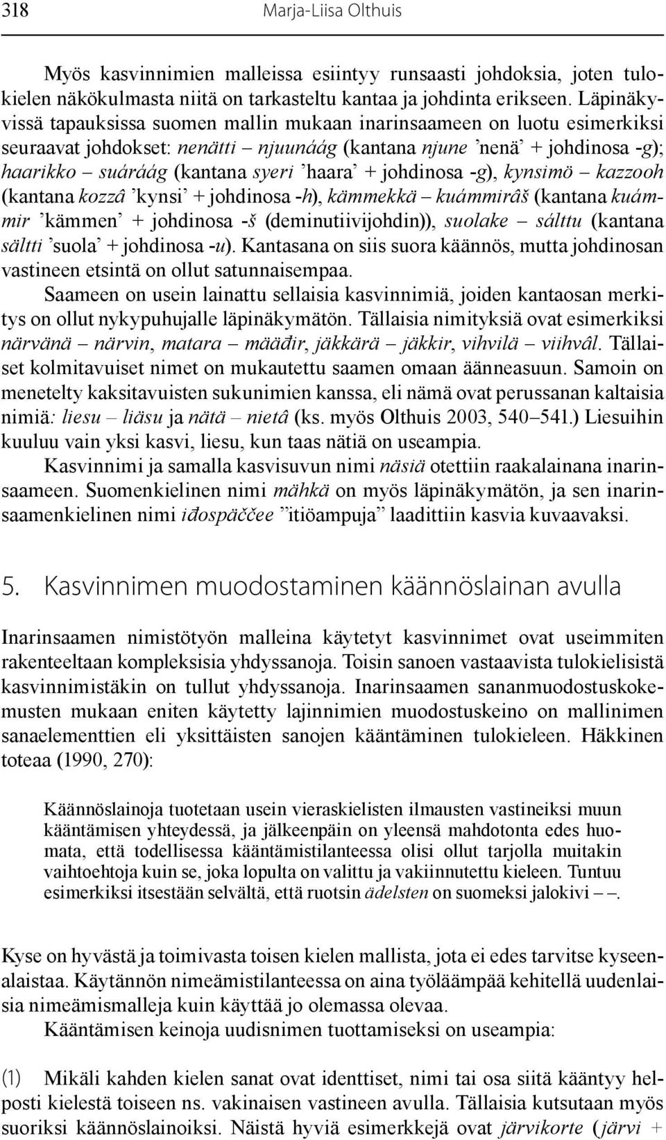 johdinosa -g), kynsimö kazzooh (kantana kozzâ kynsi + johdinosa -h), kämmekkä kuámmirâš (kantana kuámmir kämmen + johdinosa -š (deminutiivijohdin)), suolake sálttu (kantana sältti suola + johdinosa