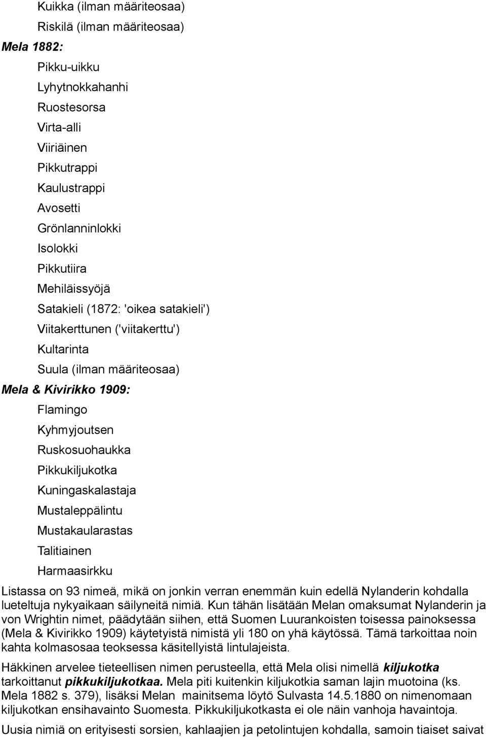 Kuningaskalastaja Mustaleppälintu Mustakaularastas Talitiainen Harmaasirkku Listassa on 93 nimeä, mikä on jonkin verran enemmän kuin edellä Nylanderin kohdalla lueteltuja nykyaikaan säilyneitä nimiä.