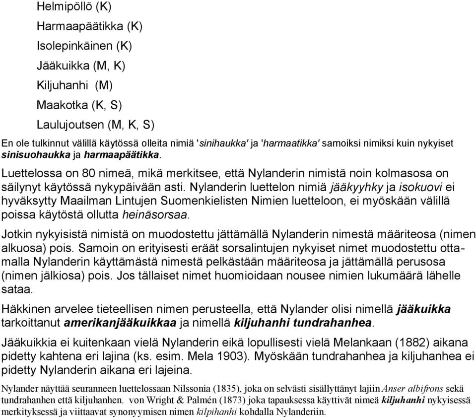 Nylanderin luettelon nimiä jääkyyhky ja isokuovi ei hyväksytty Maailman Lintujen Suomenkielisten Nimien luetteloon, ei myöskään välillä poissa käytöstä ollutta heinäsorsaa.