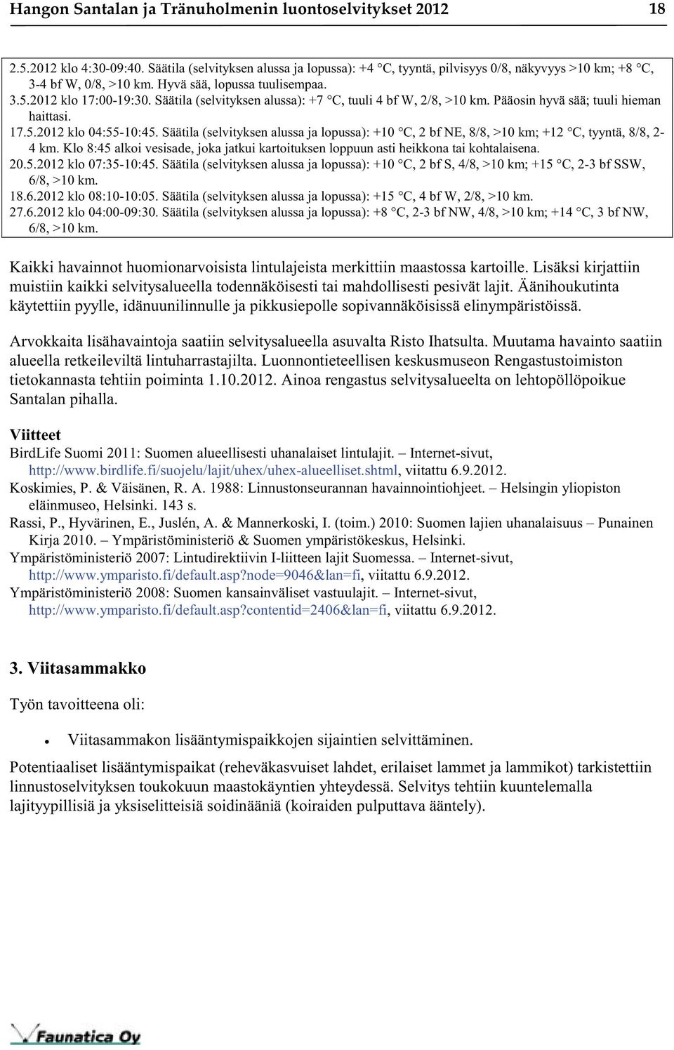 Säätila (selvityksen alussa ja lopussa): +10 C, 2 bf NE, 8/8, >10 km; +12 C, tyyntä, 8/8, 2-4 km. Klo 8:45 alkoi vesisade, joka jatkui kartoituksen loppuun asti heikkona tai kohtalaisena. 20.5.2012 klo 07:35-10:45.