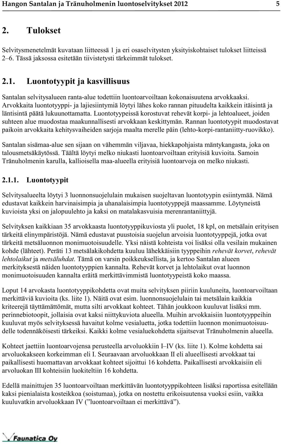 Arvokkaita luontotyyppi- ja lajiesiintymiä löytyi lähes koko rannan pituudelta kaikkein itäisintä ja läntisintä päätä lukuunottamatta.