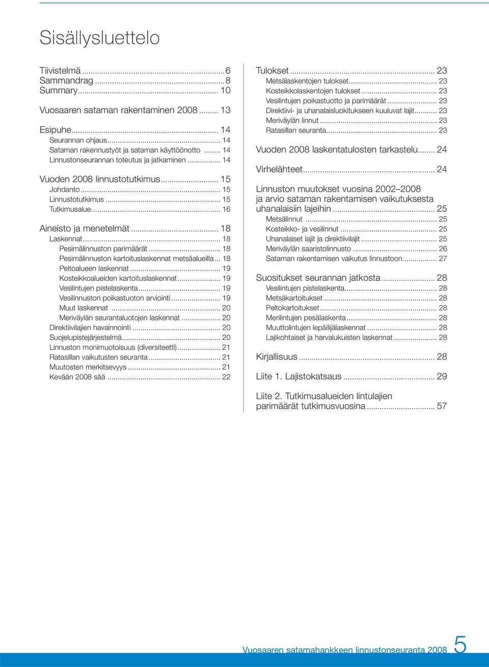 .. 18 Pesimälinnuston parimäärät... 18 Pesimälinnuston kartoituslaskennat metsäalueilla... 18 Peltoalueen laskennat... 19 Kosteikkoalueiden kartoituslaskennat... 19 Vesilintujen pistelaskenta.