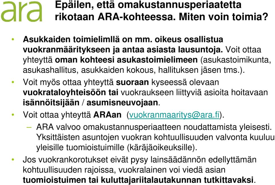 Voit myös ottaa yhteyttä suoraan kyseessä olevaan vuokrataloyhteisöön tai vuokraukseen liittyviä asioita hoitavaan isännöitsijään / asumisneuvojaan. Voit ottaa yhteyttä ARAan (vuokranmaaritys@ara.fi).