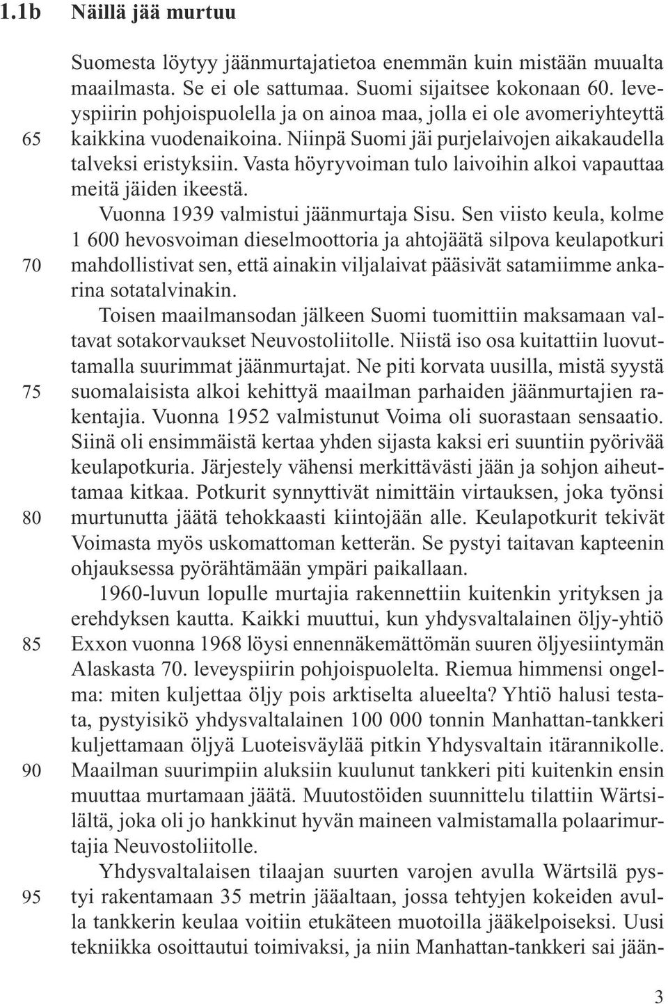 Vasta höyryvoiman tulo laivoihin alkoi vapauttaa meitä jäiden ikeestä. Vuonna 1939 valmistui jäänmurtaja Sisu.