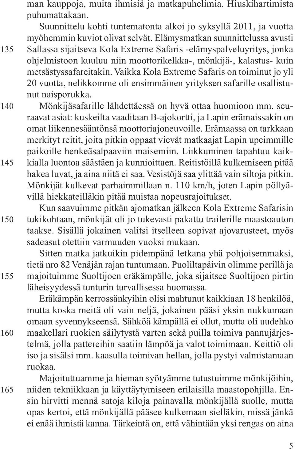 Elämysmatkan suunnittelussa avusti Sallassa sijaitseva Kola Extreme Safaris -elämyspalveluyritys, jonka ohjelmistoon kuuluu niin moottorikelkka-, mönkijä-, kalastus- kuin metsästyssafareitakin.