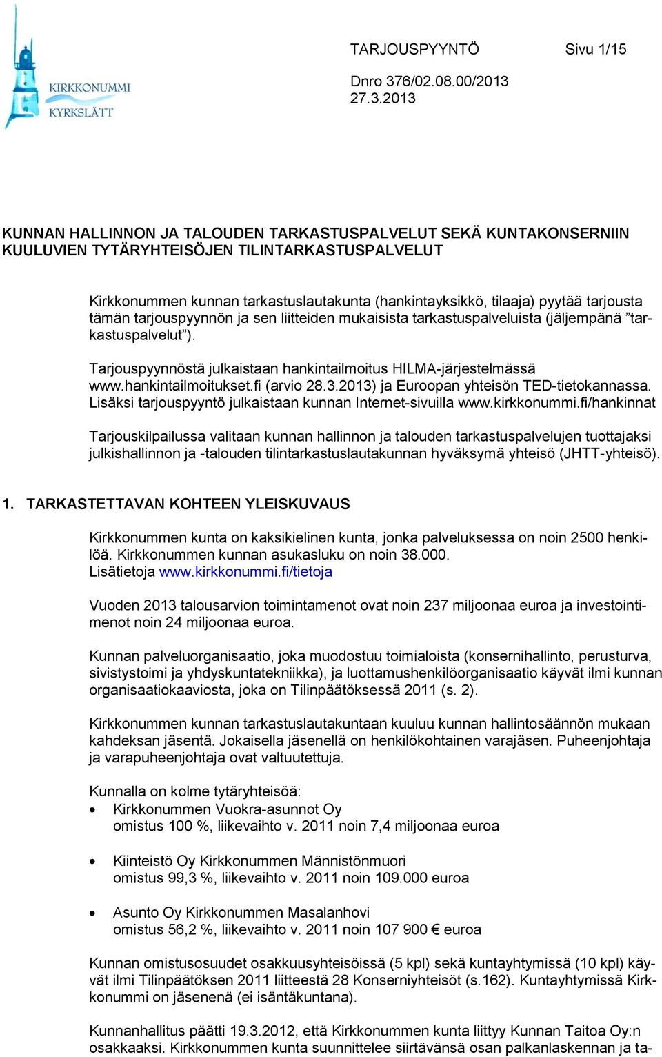 Tarjouspyynnöstä julkaistaan hankintailmoitus HILMA-järjestelmässä www.hankintailmoitukset.fi (arvio 28.3.2013) ja Euroopan yhteisön TED-tietokannassa.