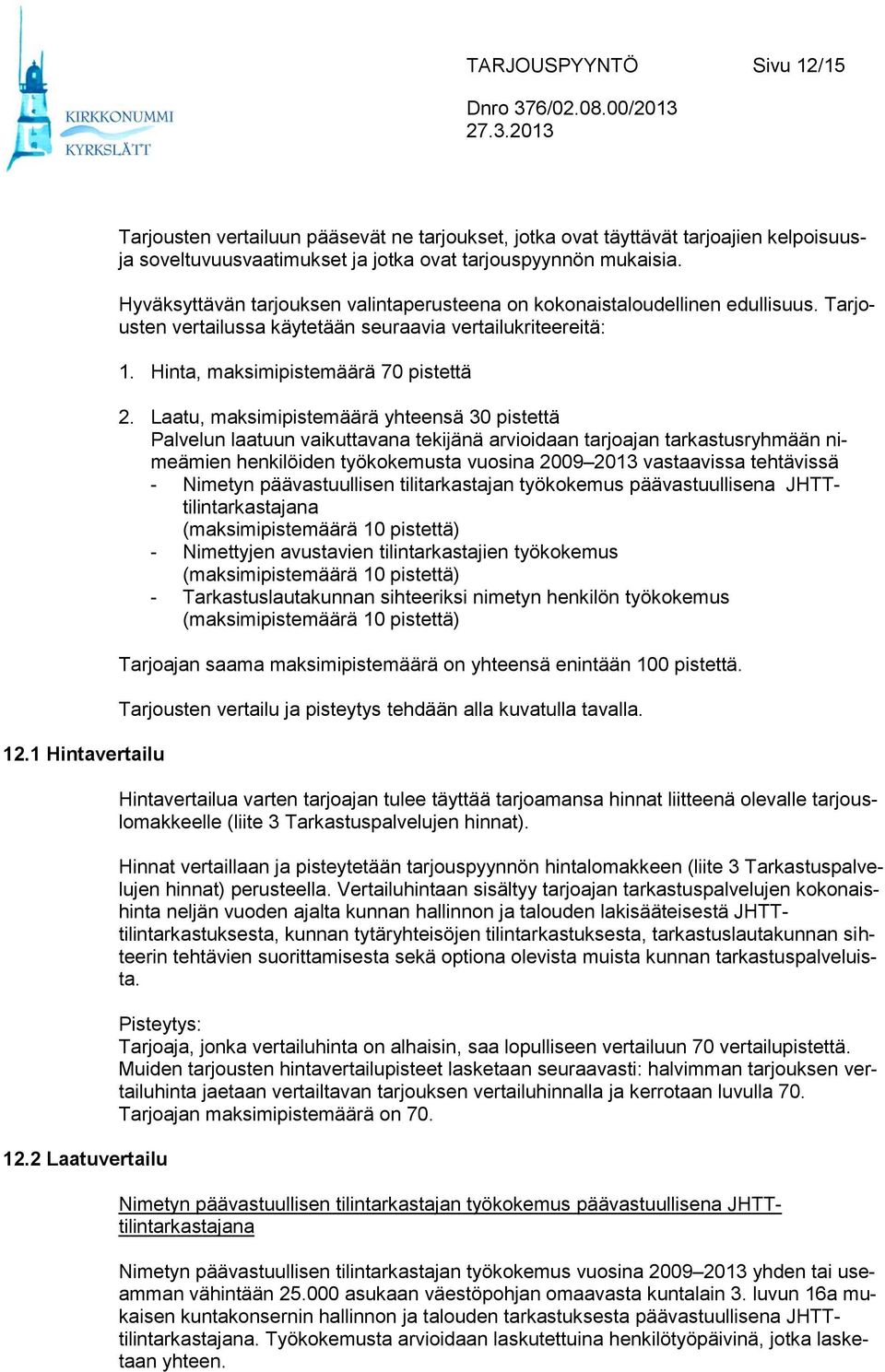 Hyväksyttävän tarjouksen valintaperusteena on kokonaistaloudellinen edullisuus. Tarjousten vertailussa käytetään seuraavia vertailukriteereitä: 1. Hinta, maksimipistemäärä 70 pistettä 2.