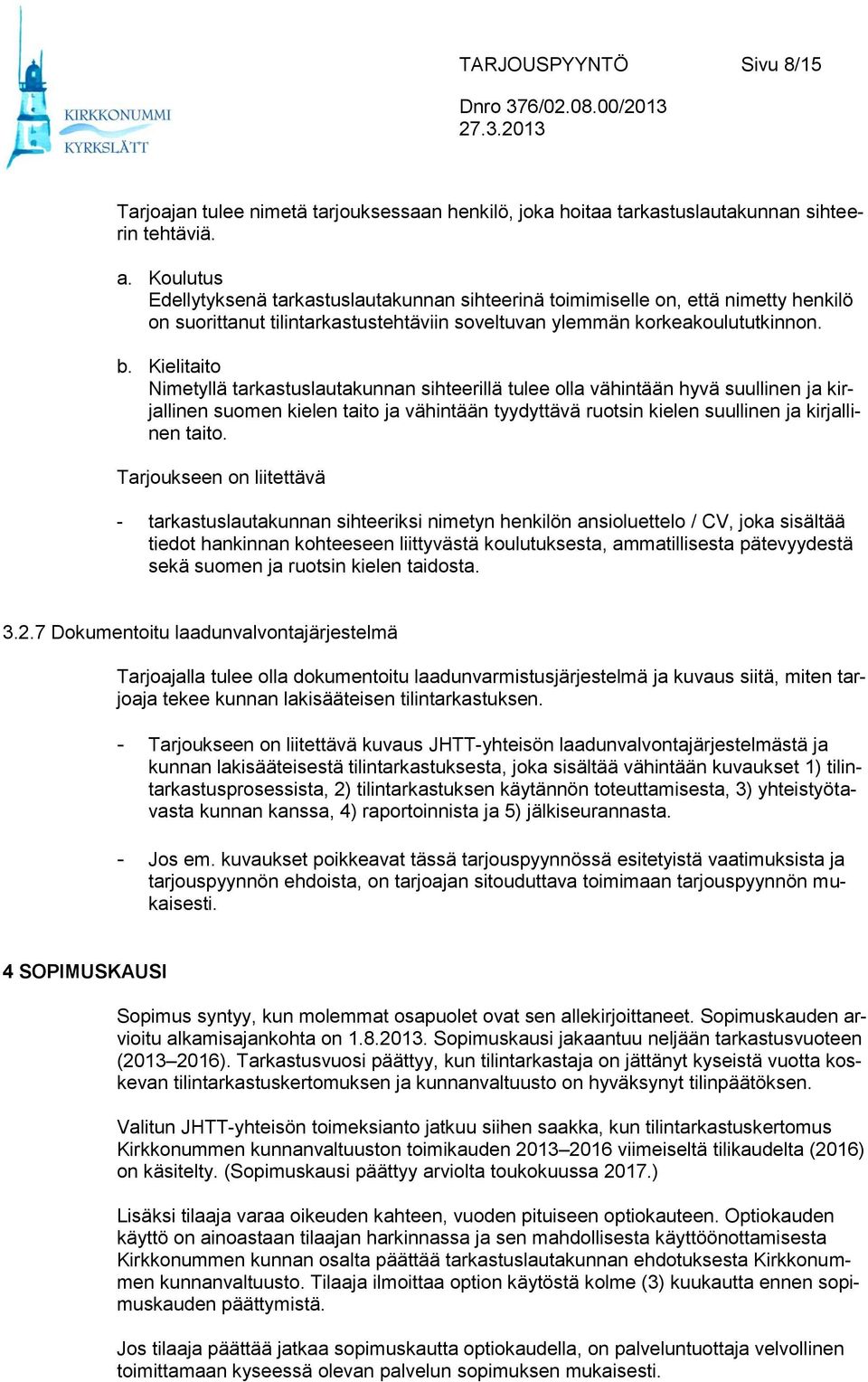 Kielitaito Nimetyllä tarkastuslautakunnan sihteerillä tulee olla vähintään hyvä suullinen ja kirjallinen suomen kielen taito ja vähintään tyydyttävä ruotsin kielen suullinen ja kirjallinen taito.