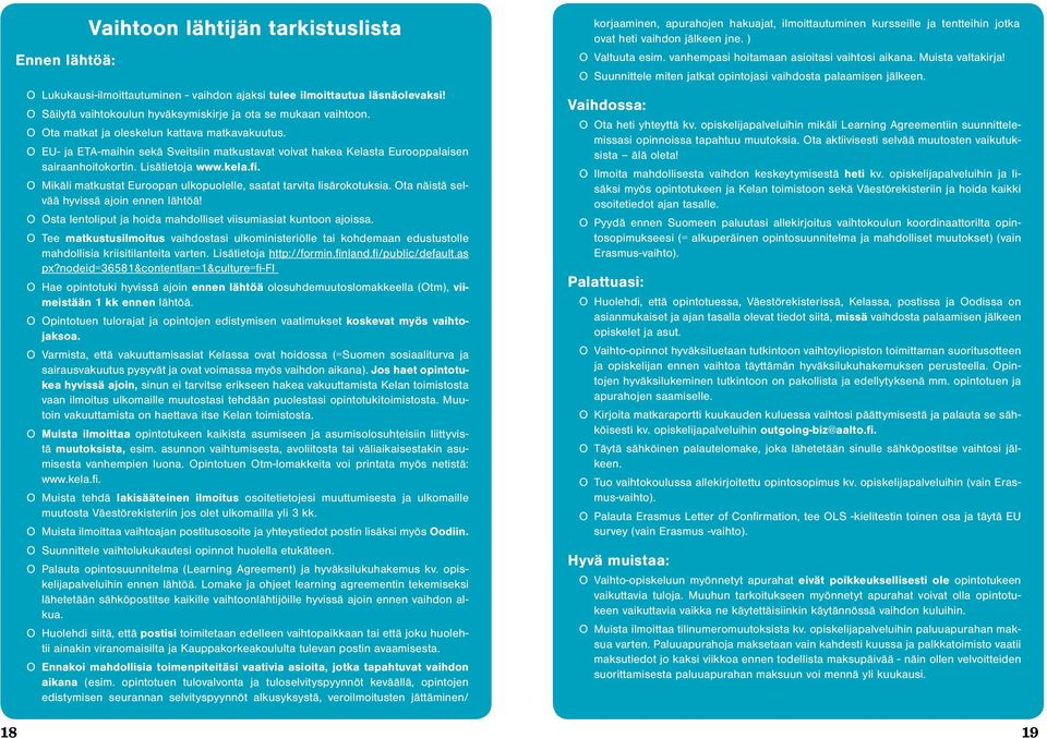 Mikäli matkustat Euroopan ulkopuolelle, saatat tarvita lisärokotuksia. Ota näistä selvää hyvissä ajoin ennen lähtöä! Osta lentoliput ja hoida mahdolliset viisumiasiat kuntoon ajoissa.