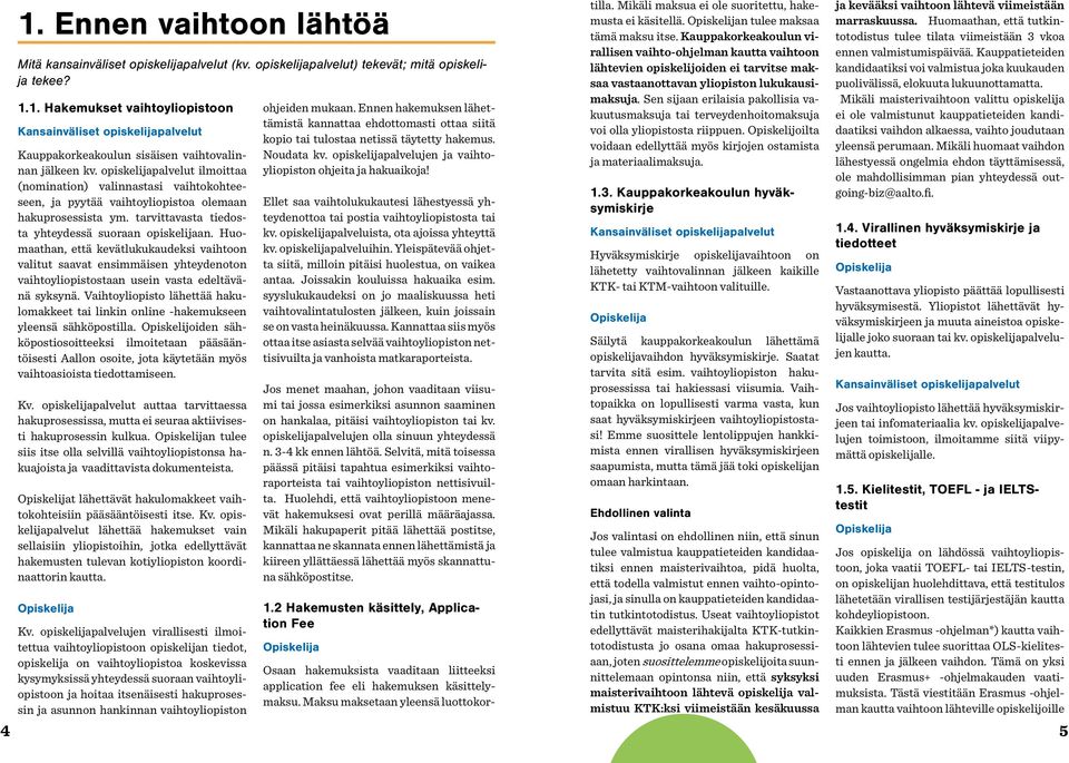 Huomaathan, että kevätlukukaudeksi vaihtoon valitut saavat ensimmäisen yhteydenoton vaihtoyliopistostaan usein vasta edeltävänä syksynä.