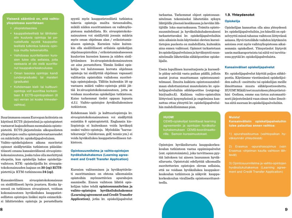 Vaihdossa suoritettavien kurssien tulee olla sellaisia, joita vastaavia et ole vielä suorittanut kauppakorkeakoulussa Oman tasoisia opintoja: kandi (undergraduate) tai maisteri (graduate) Kohdemaan