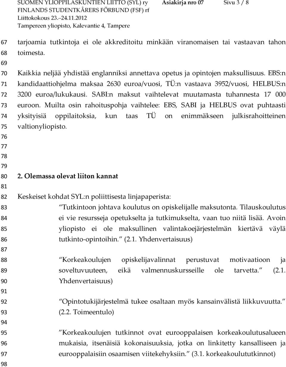 EBS:n kandidaattiohjelma maksaa 2630 euroa/vuosi, TÜ:n vastaava 3952/vuosi, HELBUS:n 3200 euroa/lukukausi. SABI:n maksut vaihtelevat muutamasta tuhannesta 17 000 euroon.