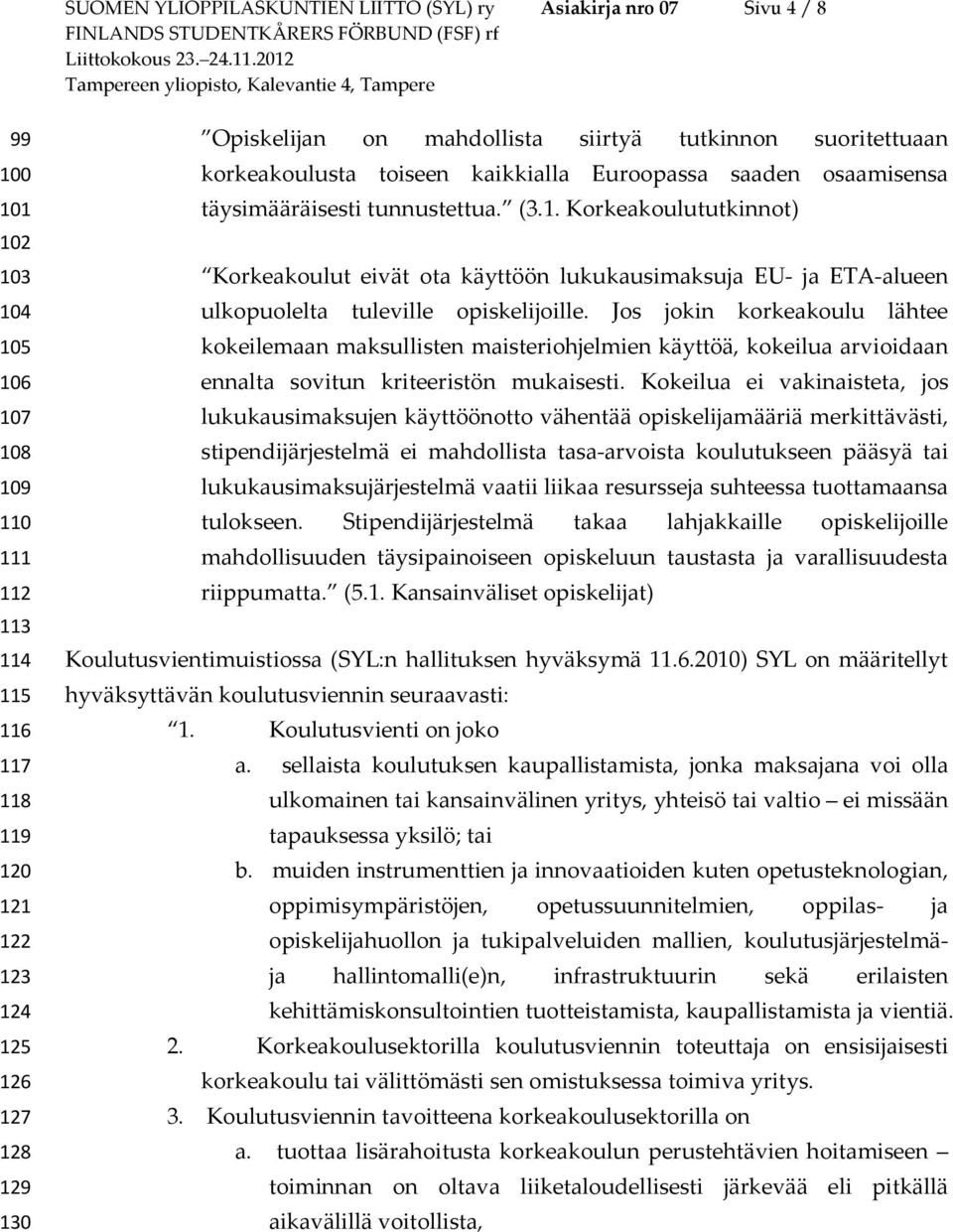 Korkeakoulututkinnot) Korkeakoulut eivät ota käyttöön lukukausimaksuja EU- ja ETA-alueen ulkopuolelta tuleville opiskelijoille.