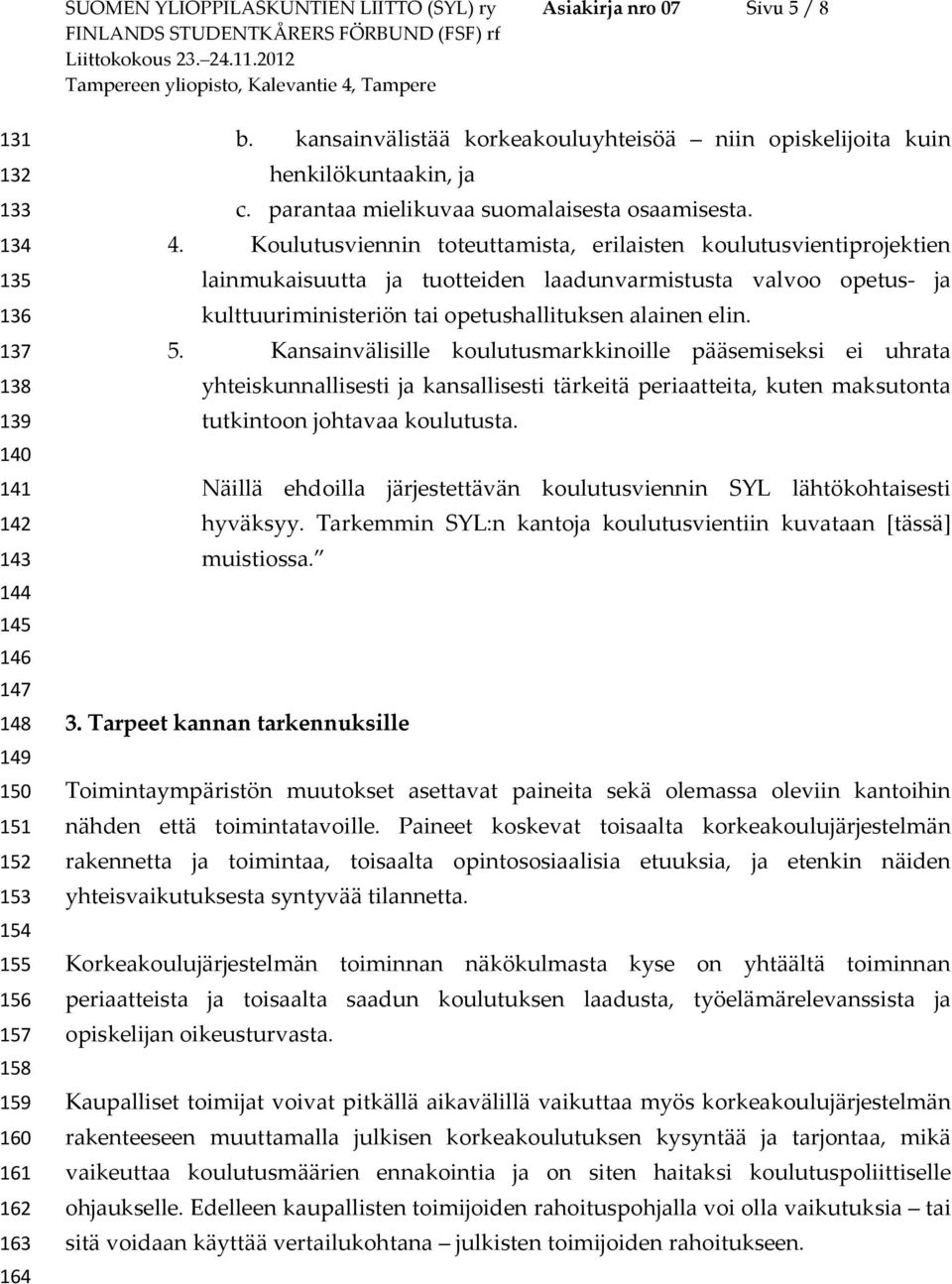 Koulutusviennin toteuttamista, erilaisten koulutusvientiprojektien lainmukaisuutta ja tuotteiden laadunvarmistusta valvoo opetus- ja kulttuuriministeriön tai opetushallituksen alainen elin. 5.