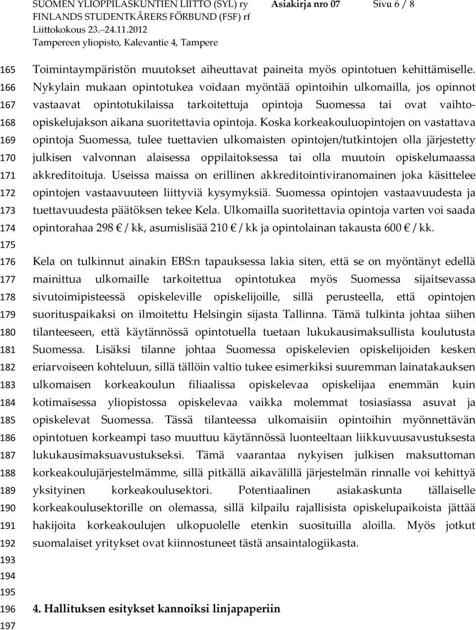 Nykylain mukaan opintotukea voidaan myöntää opintoihin ulkomailla, jos opinnot vastaavat opintotukilaissa tarkoitettuja opintoja Suomessa tai ovat vaihtoopiskelujakson aikana suoritettavia opintoja.