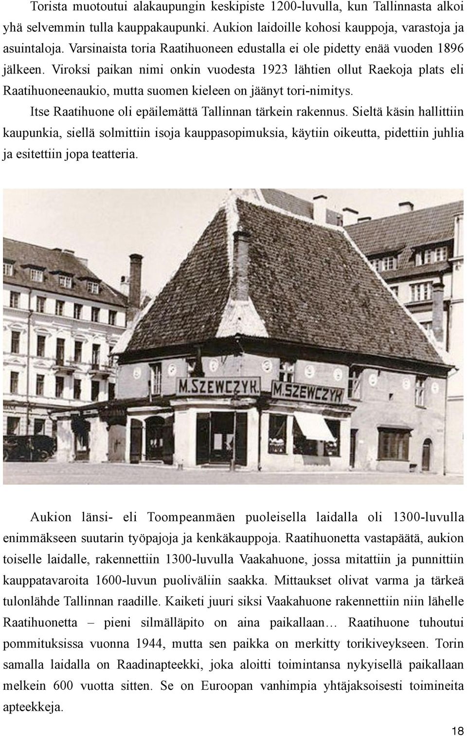 Viroksi paikan nimi onkin vuodesta 1923 lähtien ollut Raekoja plats eli Raatihuoneenaukio, mutta suomen kieleen on jäänyt tori-nimitys. Itse Raatihuone oli epäilemättä Tallinnan tärkein rakennus.