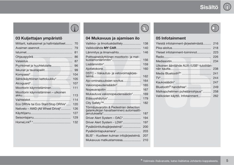.. 159 Ikkunat ja taustapeilit... 99 Ajotietokone... 160 Kompassi*... 104 DSTC Vakautus- ja vetovoimajärjestelmä... 162 Sähkökäyttöinen kattoluukku*... 105 Ajo-ominaisuuksien sovitus... 164 Alcoguard*.