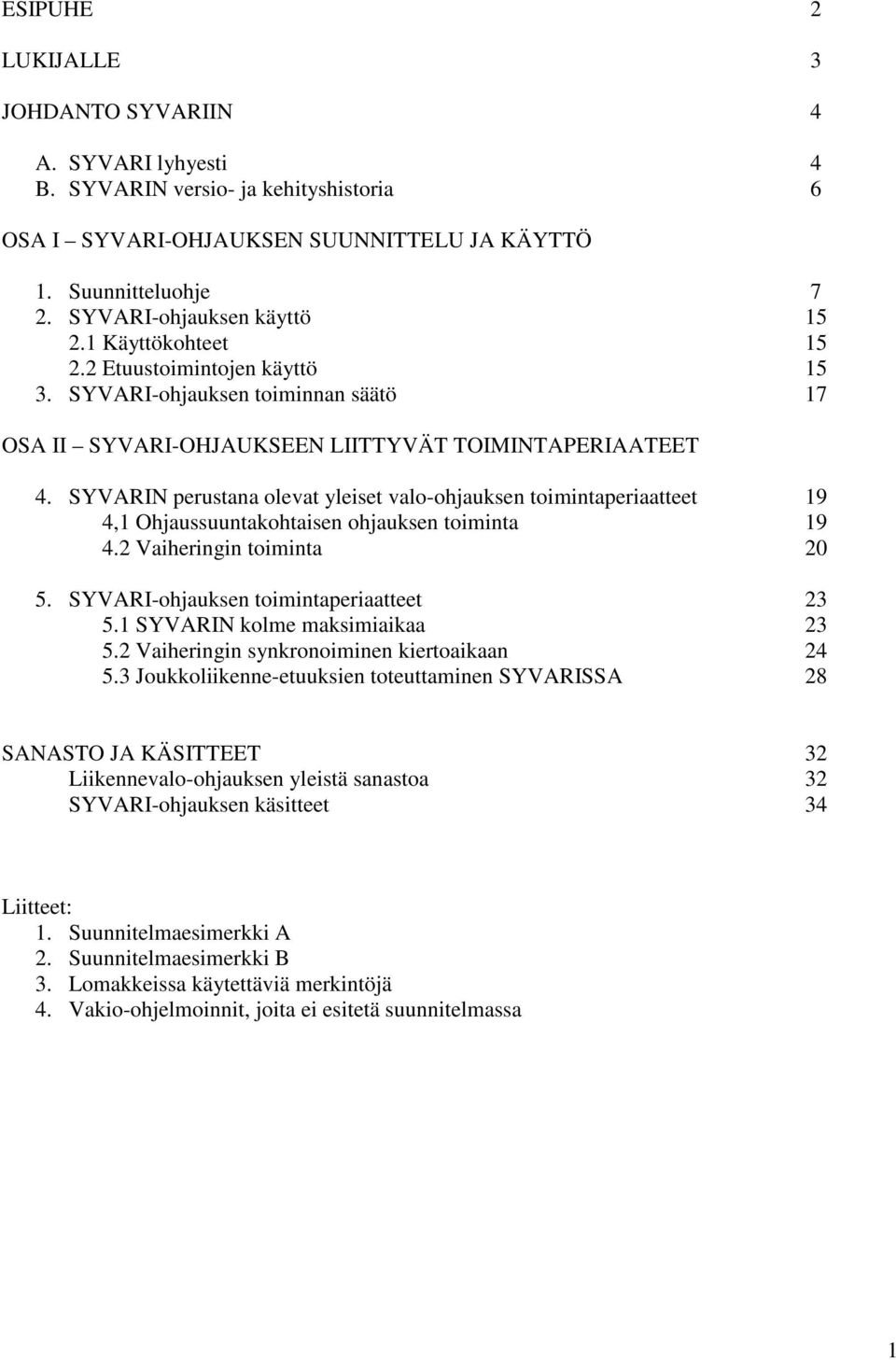 SYVARIN perustana olevat yleiset valo-ohjauksen toimintaperiaatteet 19 4,1 Ohjaussuuntakohtaisen ohjauksen toiminta 19 4.2 Vaiheringin toiminta 20 5. SYVARI-ohjauksen toimintaperiaatteet 23 5.