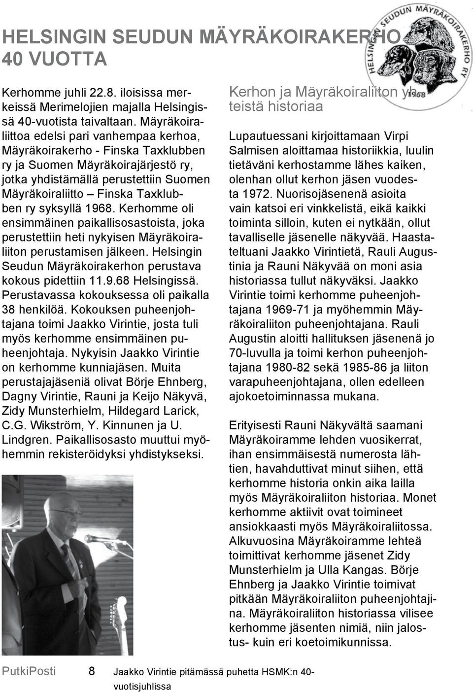 syksyllä 1968. Kerhomme oli ensimmäinen paikallisosastoista, joka perustettiin heti nykyisen Mäyräkoiraliiton perustamisen jälkeen. Helsingin Seudun Mäyräkoirakerhon perustava kokous pidettiin 11.9.68 Helsingissä.