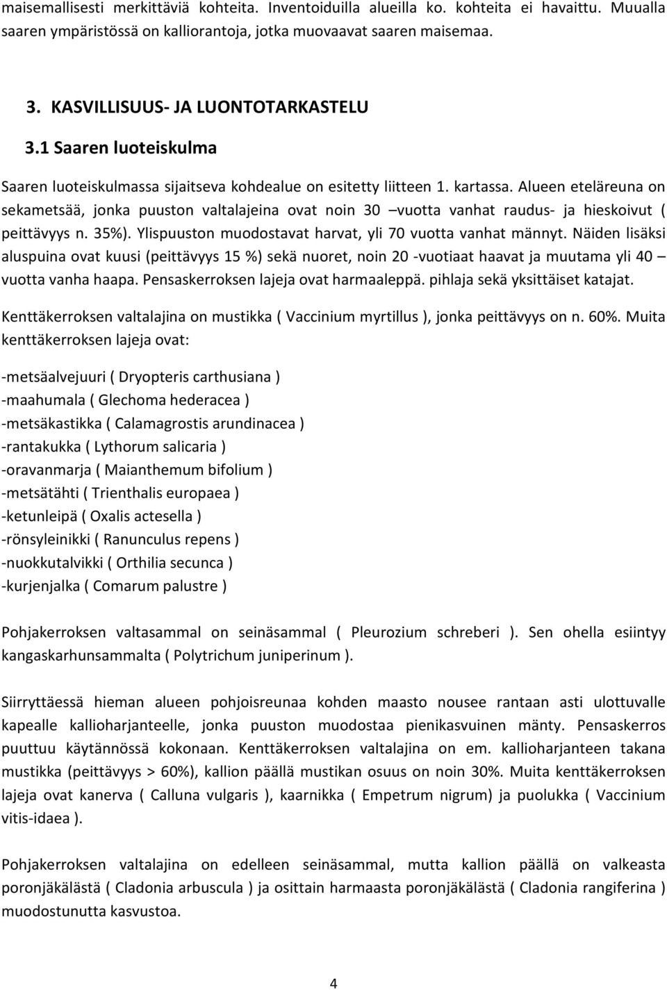 Alueen eteläreuna on sekametsää, jonka puuston valtalajeina ovat noin 30 vuotta vanhat raudus- ja hieskoivut ( peittävyys n. 35%). Ylispuuston muodostavat harvat, yli 70 vuotta vanhat männyt.