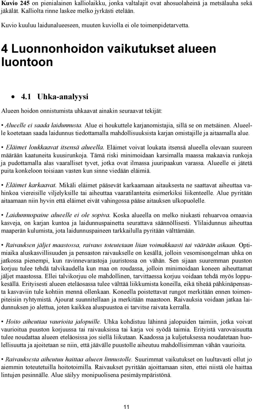 1 Uhka-analyysi Alueen hoidon onnistumista uhkaavat ainakin seuraavat tekijät: Alueelle ei saada laidunnusta. Alue ei houkuttele karjanomistajia, sillä se on metsäinen.