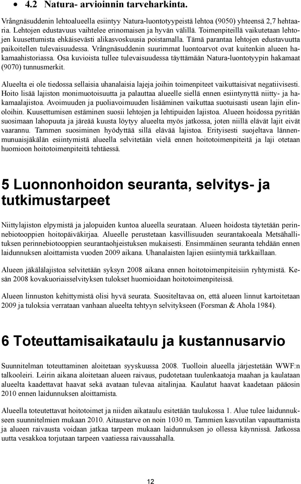 Vrångnäsuddenin suurimmat luontoarvot ovat kuitenkin alueen hakamaahistoriassa. Osa kuvioista tullee tulevaisuudessa täyttämään Natura-luontotyypin hakamaat (9070) tunnusmerkit.