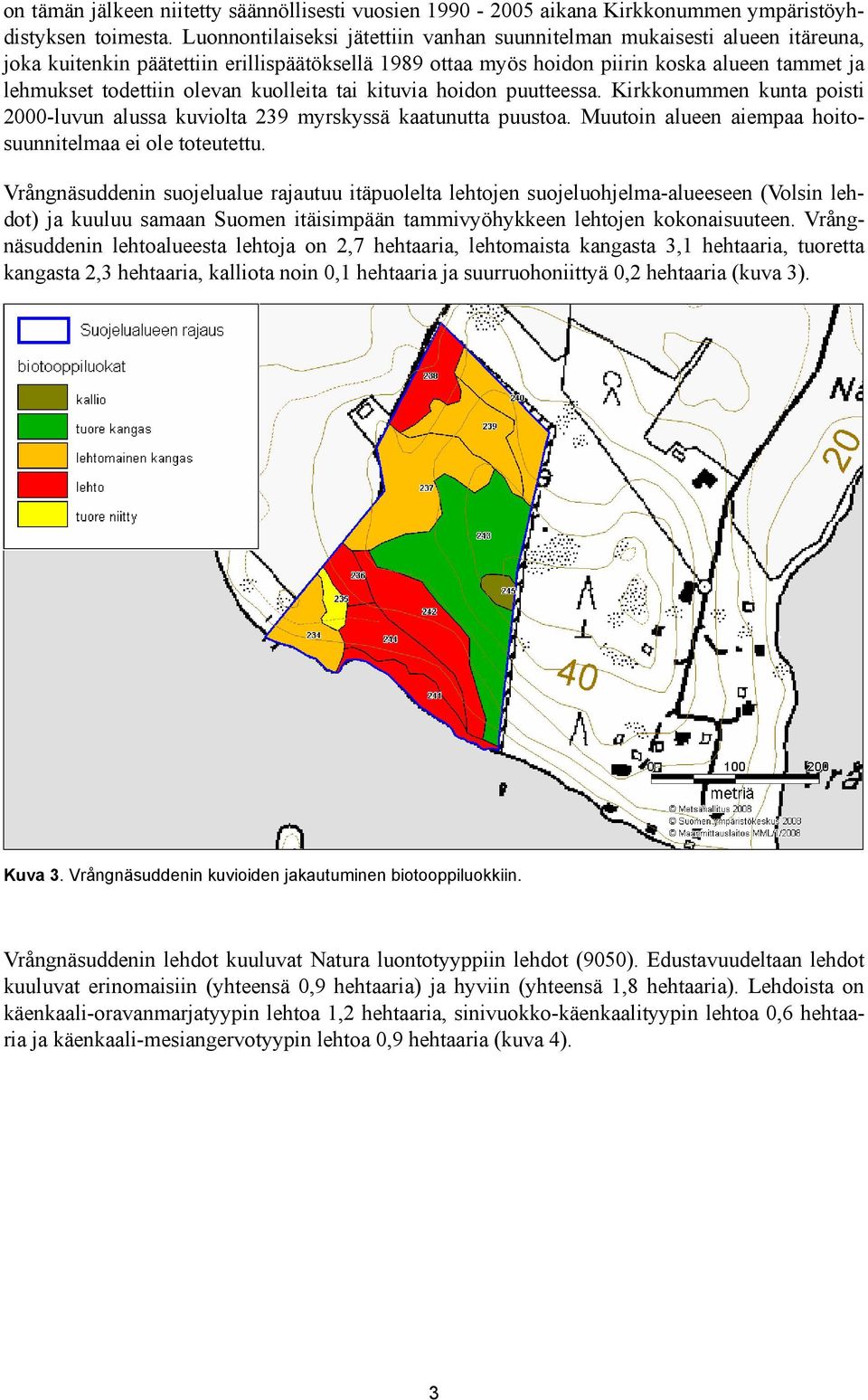 olevan kuolleita tai kituvia hoidon puutteessa. Kirkkonummen kunta poisti 2000-luvun alussa kuviolta 239 myrskyssä kaatunutta puustoa. Muutoin alueen aiempaa hoitosuunnitelmaa ei ole toteutettu.