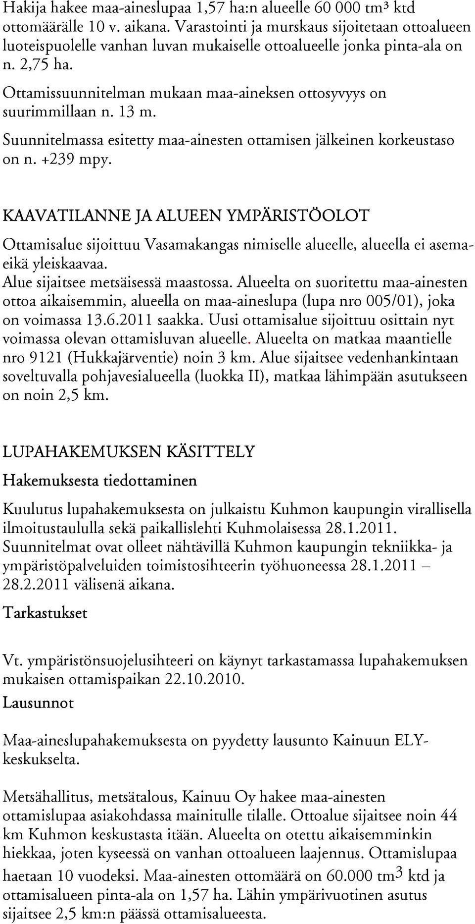 Ottamissuunnitelman mukaan maa-aineksen ottosyvyys on suurimmillaan n. 13 m. Suunnitelmassa esitetty maa-ainesten ottamisen jälkeinen korkeustaso on n. +239 mpy.